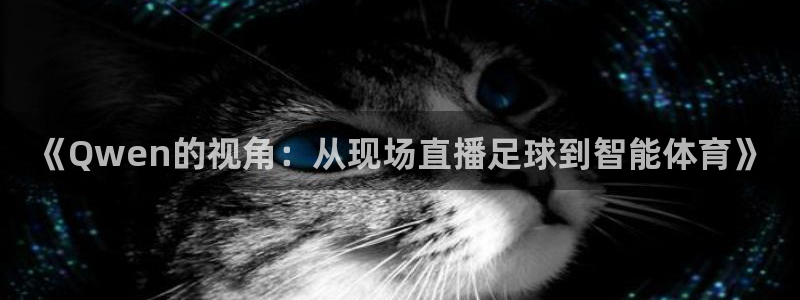 蓝鲸直播体育appv3.新地址.org：《Qwen的视角：从现场直播足球到智能体育》