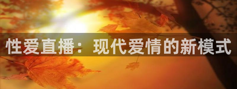 足球直播蓝鲸：性爱直播：现代爱情的新模式