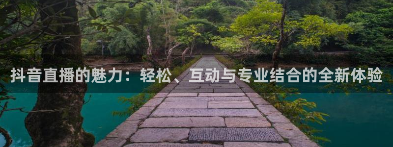 蓝鲸体育转播：抖音直播的魅力：轻松、互动与专业结合的全新体验