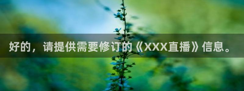 蓝鲸app直播：好的，请提供需要修订的《XXX直播》信息。