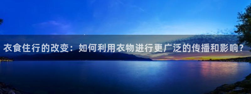 蓝鲸直播：衣食住行的改变：如何利用衣物进行更广泛的传播和影响？