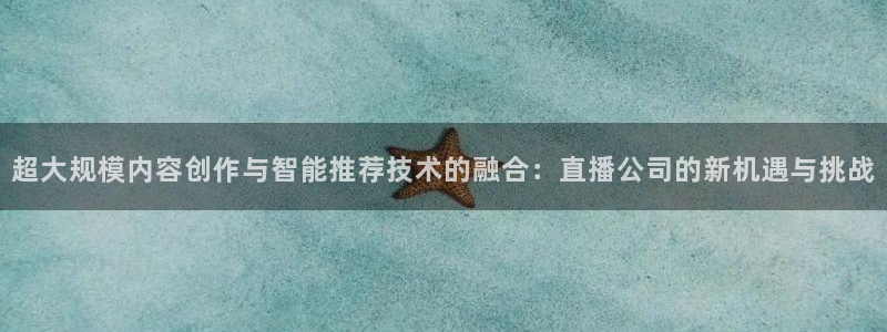 蓝鲸体育直播在线观看nba总决赛：超大规模内容创作与智能推荐技术的融合：直播公司的新机遇与挑战
