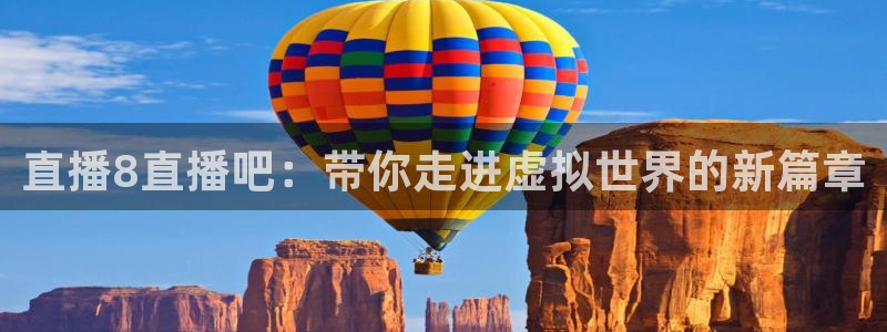 蓝鲸直播体育在线观看：直播8直播吧：带你走进虚拟世界的新篇章