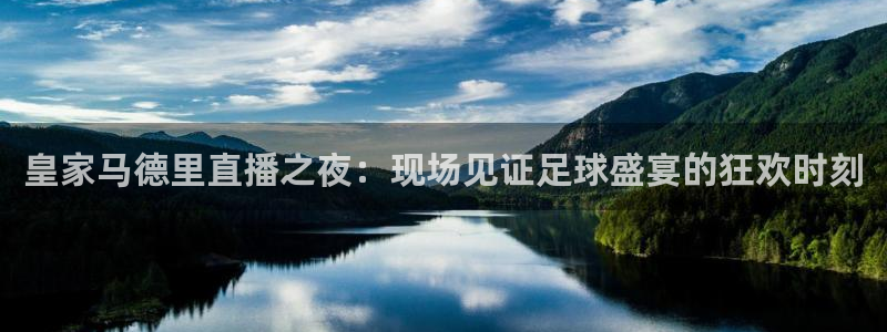 蓝鲸直播app下载：皇家马德里直播之夜：现场见证足球盛宴的狂欢时刻