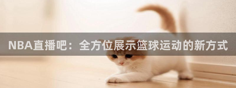 蓝鲸直播官网：NBA直播吧：全方位展示篮球运动的新方式