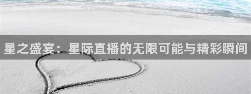 蓝鲸体育app官网版：星之盛宴：星际直播的无限可能与精彩瞬间