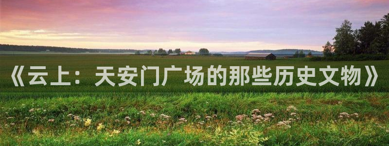 蓝鲸直播体育appv3.新地址.org：《云上：天安门广场的那些历史文物》
